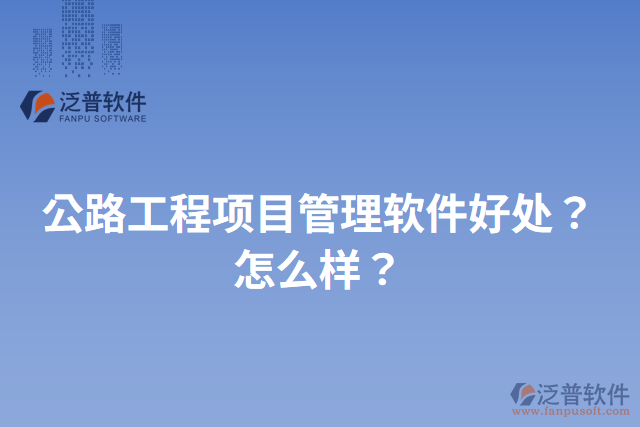 公路工程項(xiàng)目管理軟件好處？怎么樣？
