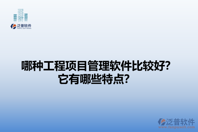 哪種工程項目管理軟件比較好？它們有哪些特點？