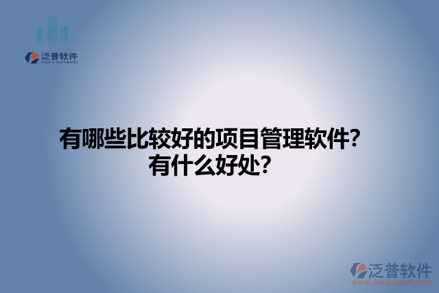 有哪些比較好的項(xiàng)目管理軟件？有什么好處？