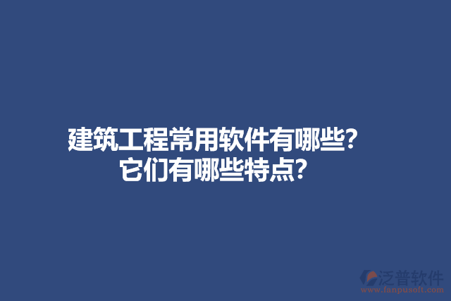 建筑工程常用軟件有哪些？它們有哪些特點(diǎn)？