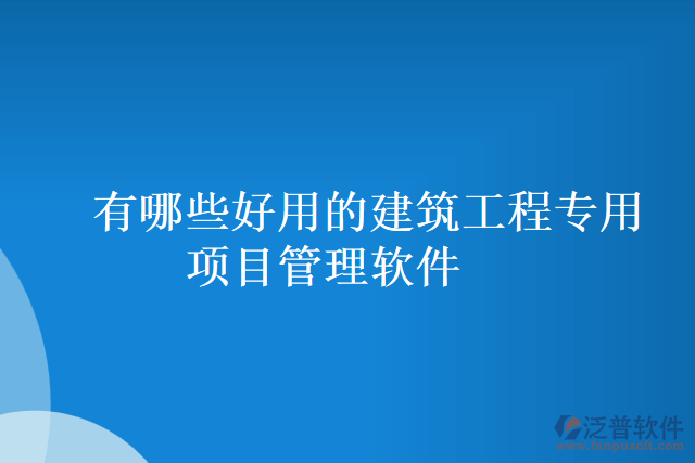 有哪些好用的建筑工程專用項(xiàng)目管理軟件