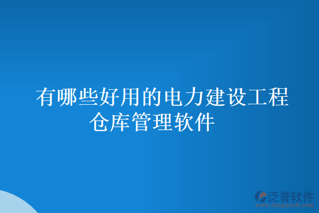 有哪些好用的電力建設工程倉庫管理軟件