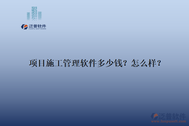項(xiàng)目施工管理軟件多少錢(qián)？怎么樣？