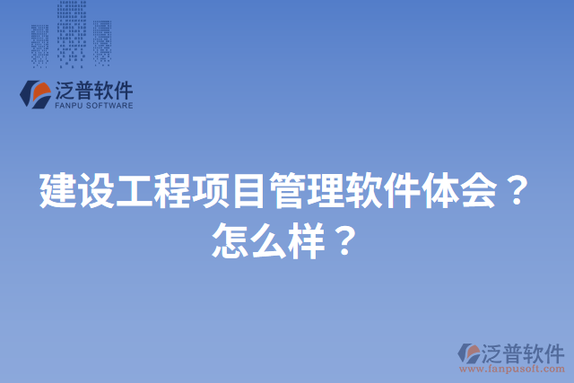 建設工程項目管理軟件體會？怎么樣？