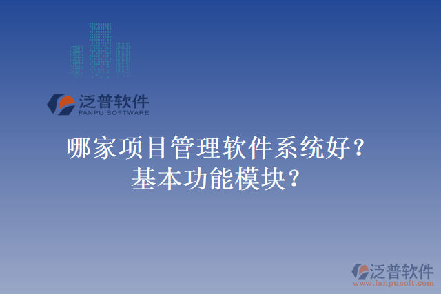 哪家項(xiàng)目管理軟件系統(tǒng)好？基本功能模塊？