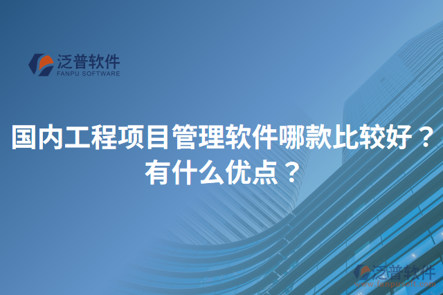 國內(nèi)工程項目管理軟件哪款比較好？有什么優(yōu)點？