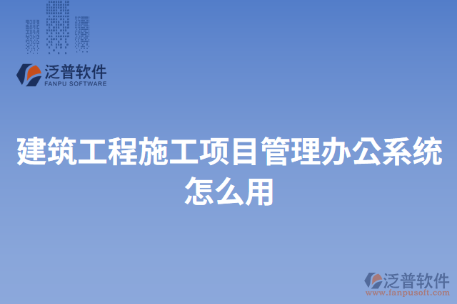建筑工程施工項(xiàng)目管理辦公系統(tǒng)怎么用