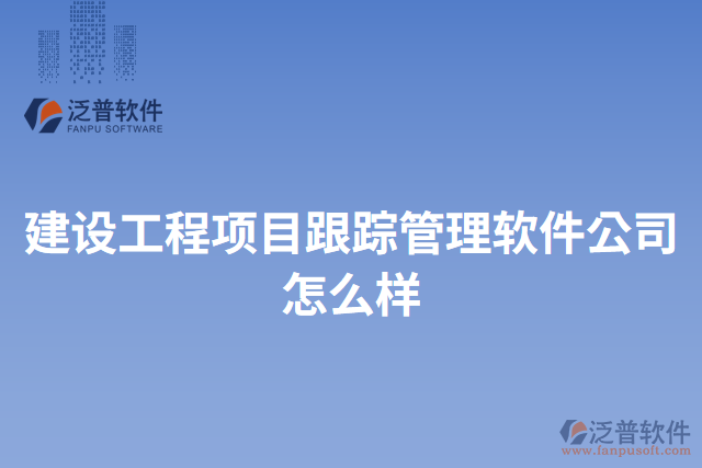建設(shè)工程項目跟蹤管理軟件公司怎么樣