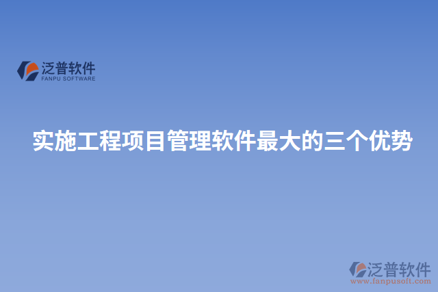 實(shí)施工程項(xiàng)目管理軟件最大的三個(gè)優(yōu)勢