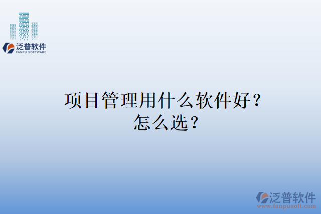 項(xiàng)目管理用什么軟件好？怎么選？