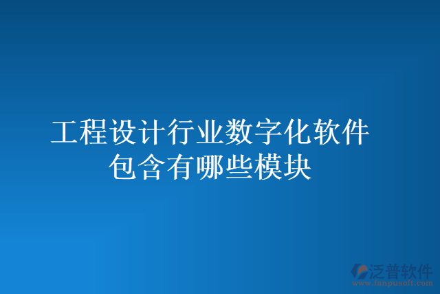 工程設(shè)計行業(yè)數(shù)字化軟件包含有哪些模塊