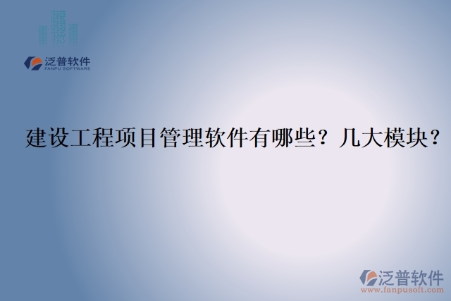 建設(shè)工程項目管理軟件有哪些？幾大模塊？