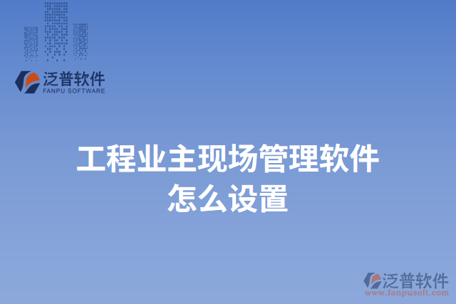 工程業(yè)主現(xiàn)場管理軟件怎么設(shè)置