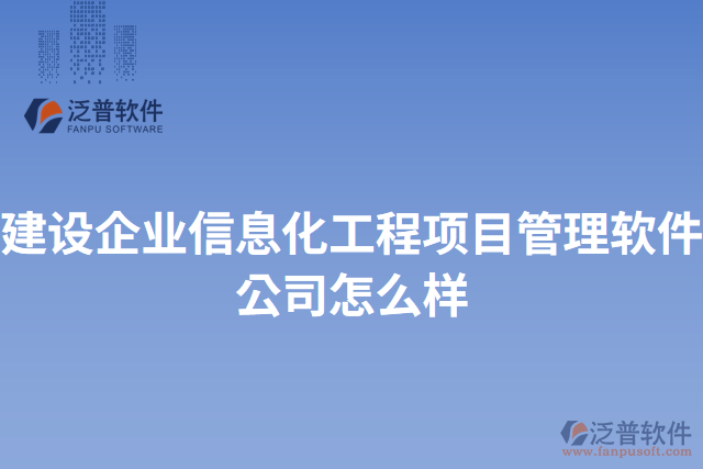 建設(shè)企業(yè)信息化工程項目管理軟件公司怎么樣