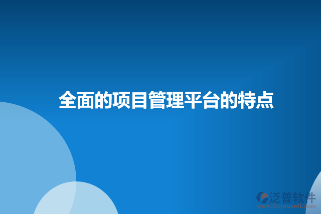 全面的項(xiàng)目管理平臺(tái)的特點(diǎn)