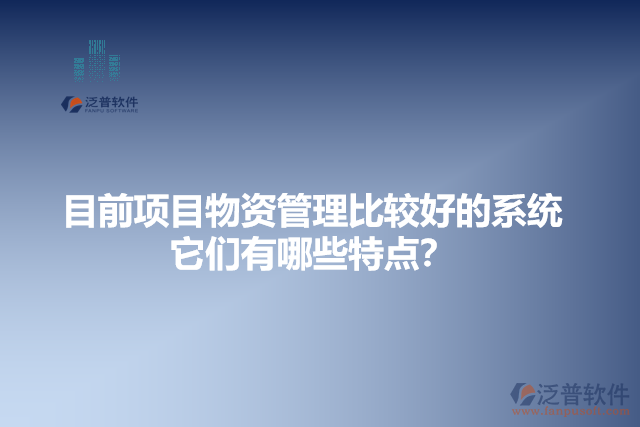 目前項(xiàng)目物資管理比較好的系統(tǒng)？它有哪些特點(diǎn)？