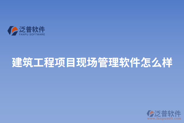 建筑工程項(xiàng)目現(xiàn)場管理軟件怎么樣