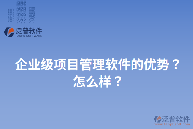 企業(yè)級項目管理軟件的優(yōu)勢？怎么樣？