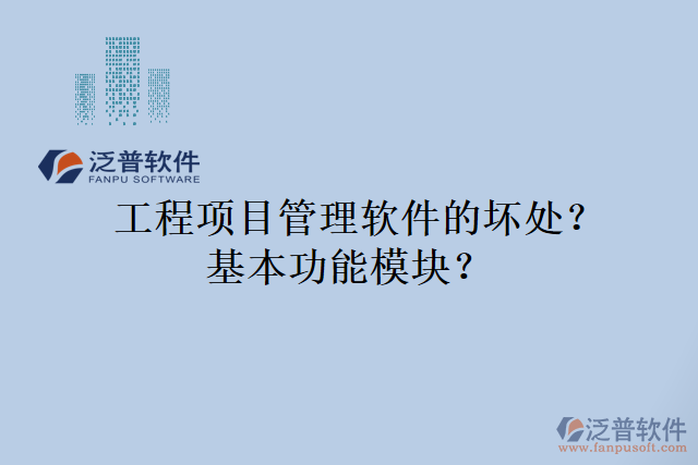 工程項(xiàng)目管理軟件的壞處？基本功能模塊？
