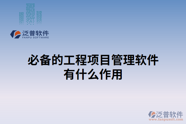 必備的工程項(xiàng)目管理軟件有什么作用