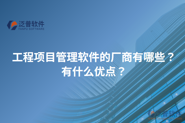 工程項(xiàng)目管理軟件的廠商有哪些？有什么優(yōu)點(diǎn)？