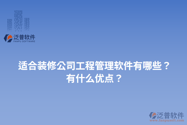 適合裝修公司工程管理軟件有哪些？有什么優(yōu)點？