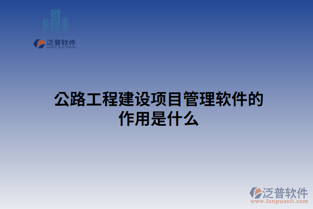 公路工程建設(shè)項目管理軟件的作用是什么