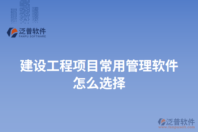 建設(shè)工程項目常用管理軟件怎么選擇