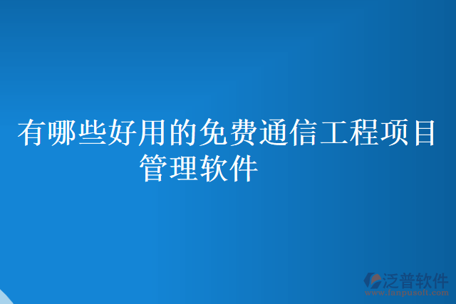 有哪些好用的免費(fèi)通信工程項目管理軟件