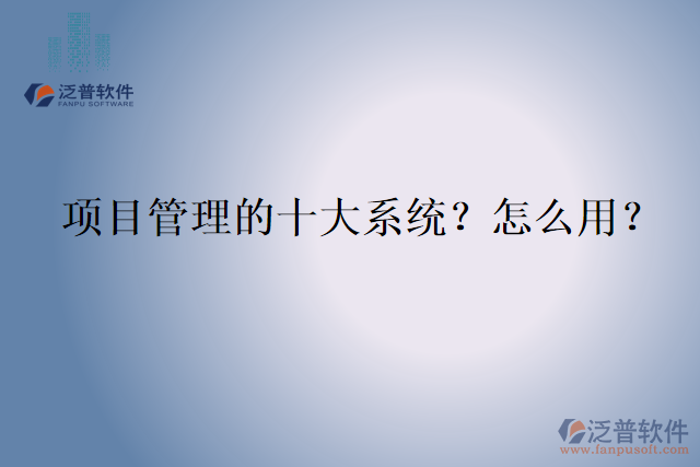 項(xiàng)目管理的十大系統(tǒng)？怎么用？