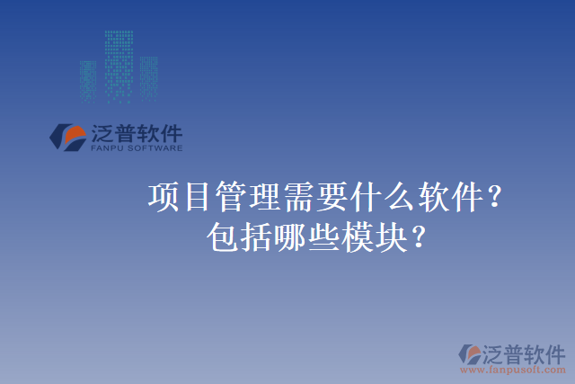 項目管理需要什么軟件？包括哪些模塊？