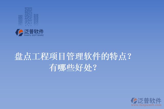 盤點(diǎn)工程項(xiàng)目管理軟件的特點(diǎn)？有哪些好處？