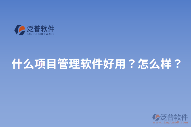 什么項目管理軟件好用？怎么樣？