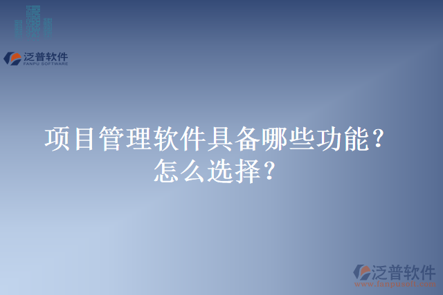 項(xiàng)目管理軟件具備哪些功能？怎么選擇？