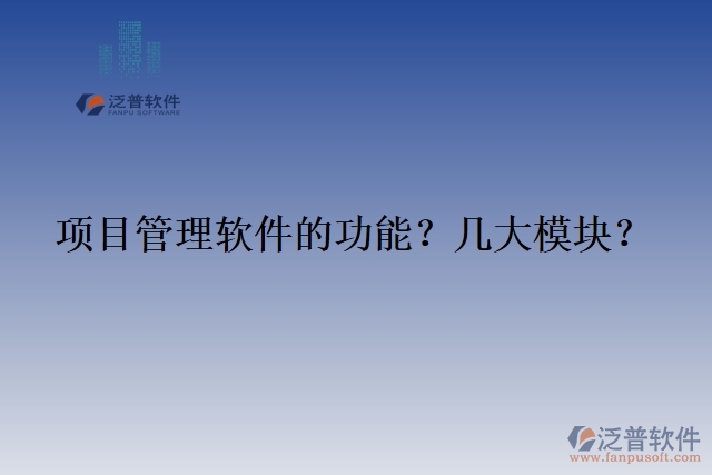 項(xiàng)目管理軟件的功能？幾大模塊？