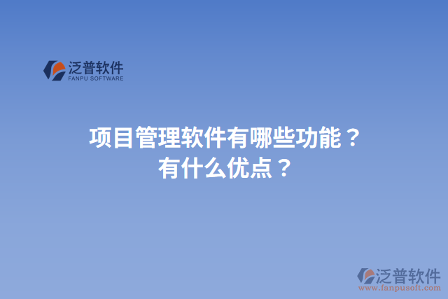 項目管理軟件有哪些功能？有什么優(yōu)點？