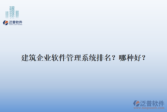 建筑企業(yè)軟件管理系統(tǒng)排名？哪種好？