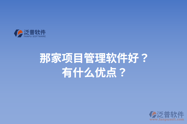 那家項(xiàng)目管理軟件好？有什么優(yōu)點(diǎn)？