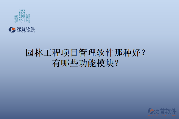 園林工程項(xiàng)目管理軟件那種好？有哪些功能模塊？