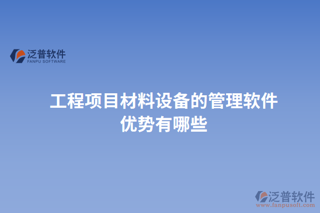 工程項(xiàng)目材料設(shè)備的管理軟件優(yōu)勢有哪些