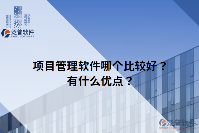 項(xiàng)目管理軟件哪個(gè)比較好？有什么優(yōu)點(diǎn)？