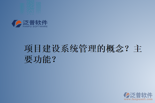 項(xiàng)目建設(shè)系統(tǒng)管理的概念？主要功能？