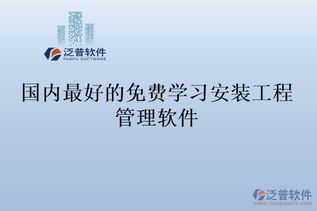 國內(nèi)最好的免費學習安裝工程管理軟件