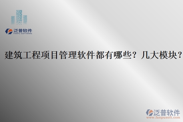 建筑工程項(xiàng)目管理軟件都有哪些？幾大模塊？