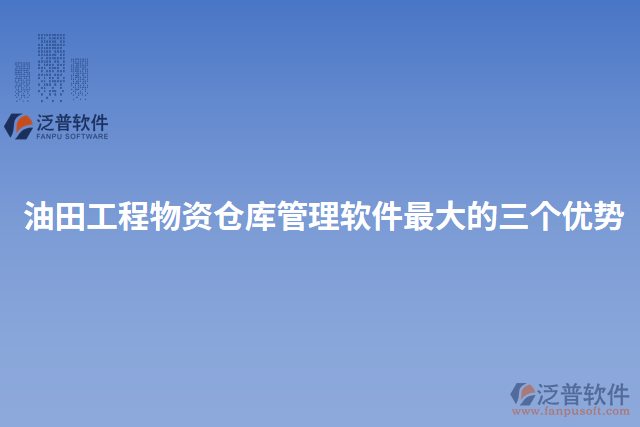 油田工程物資倉庫管理軟件最大的三個優(yōu)勢