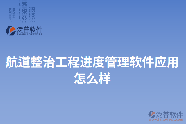 航道整治工程進度管理軟件應(yīng)用怎么樣