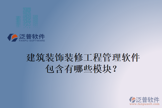 建筑裝飾裝修工程管理軟件包含有哪些模塊？