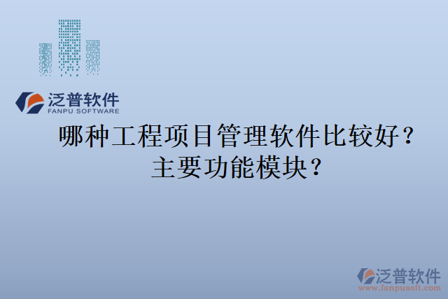 哪種工程項目管理軟件比較好？主要功能模塊？