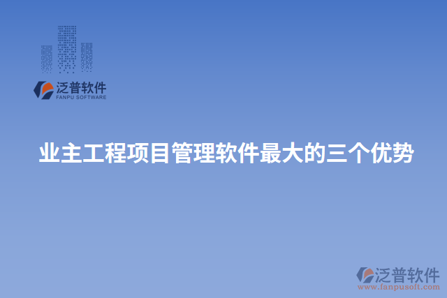 業(yè)主工程項(xiàng)目管理軟件最大的三個優(yōu)勢