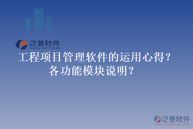 工程項(xiàng)目管理軟件的運(yùn)用心得？各功能模塊說(shuō)明？